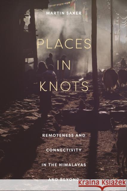 Places in Knots: Remoteness and Connectivity in the Himalayas and Beyond Martin Saxer 9781501766893 Cornell University Press - książka