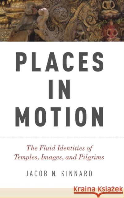 Places in Motion: The Fluid Identities of Temples, Images, and Pilgrims Kinnard, Jacob N. 9780199359653 Oxford University Press, USA - książka