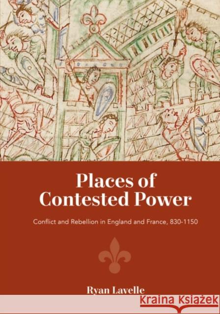 Places of Contested Power: Conflict and Rebellion in England and France, 830-1150 Ryan Lavelle 9781783273737 Boydell Press - książka