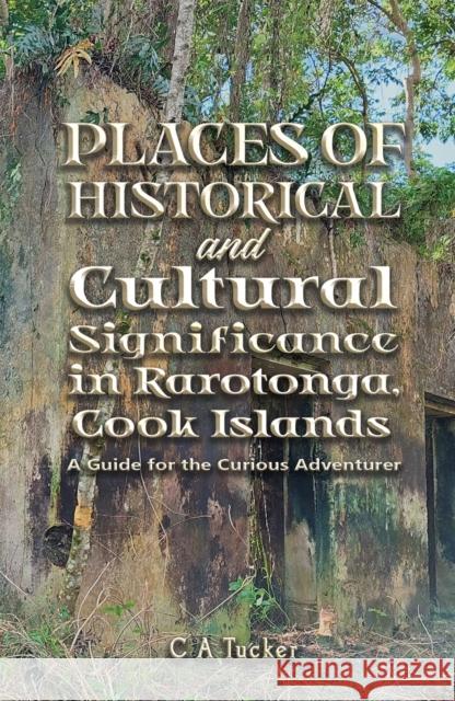 Places of Historical and Cultural Significance in Rarotonga, Cook Islands: A Guide for the Curious Adventurer C A Tucker 9781398499348 Austin Macauley Publishers - książka