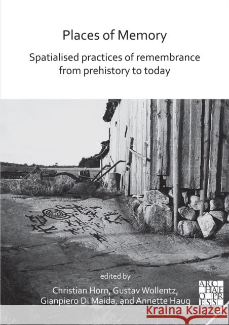 Places of Memory: Spatialised Practices of Remembrance from Prehistory to Today Christian Horn Gustav Wollentz Gianpiero Di Maida 9781789696134 Archaeopress - książka