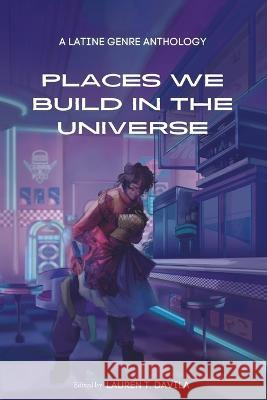 Places We Build in the Universe: A Latine Genre Anthology Lauren T. Davila Tania Alejandra Jim?ne 9781953447296 Flowersong Press - książka