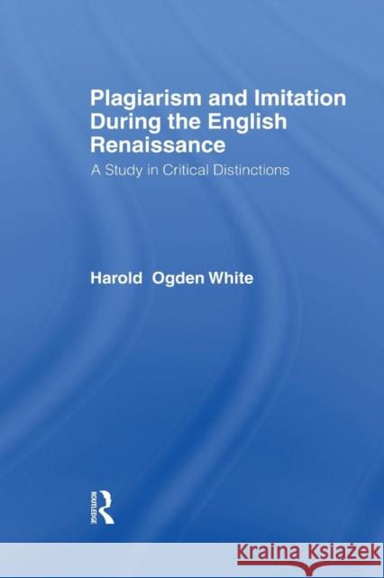 Plagiarism and Imitation During the English Renaissance: A Study in Critical Distinctions Harold Ogden White 9780415761055 Routledge - książka