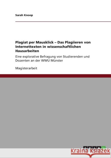 Plagiat per Mausklick - Das Plagiieren von Internettexten in wissenschaftlichen Hausarbeiten: Eine explorative Befragung von Studierenden und Dozenten Knoop, Sarah 9783640881529 Grin Verlag - książka