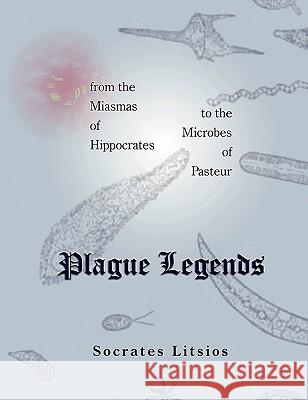 Plague Legends: From the Miasmas of Hippocrates to the Microbes of Pasteur Litsios, Socrates 9781888725339 Science & Humanities Press - książka