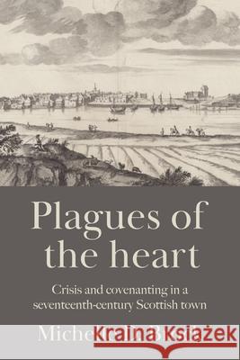Plagues of the Heart: Crisis and Covenanting in a Seventeenth-Century Scottish Town  9781526160904 Manchester University Press - książka