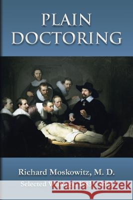 Plain Doctoring: Richard Moskowitz, M. D., Selected Writings.1983-2013 M. D. Richard Moskowitz 9781482338010 Createspace - książka