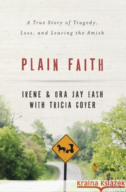 Plain Faith: A True Story of Tragedy, Loss, and Leaving the Amish Irene Eash Ora-Jay Eash Tricia Goyer 9780310336839 Zondervan - książka