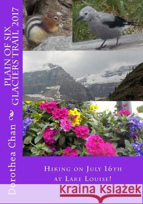 Plain of Six Glaciers Trail 2017: Hiking on July 16th at Lake Louise! Dorothea Chan 9781974464586 Createspace Independent Publishing Platform - książka