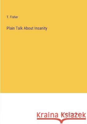 Plain Talk About Insanity T Fisher   9783382151508 Anatiposi Verlag - książka