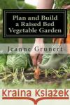 Plan and Build a Raised Bed Vegetable Garden Jeanne Grunert 9781507679838 Createspace