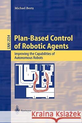 Plan-Based Control of Robotic Agents: Improving the Capabilities of Autonomous Robots Michael Beetz 9783540003359 Springer-Verlag Berlin and Heidelberg GmbH &  - książka