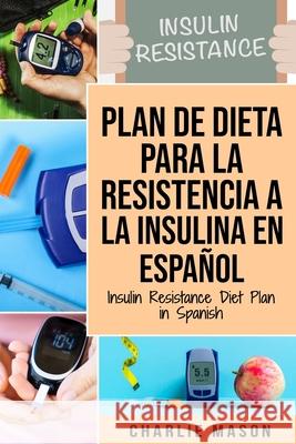 Plan De Dieta Para La Resistencia A La Insulina En Español/Insulin Resistance Diet Plan in Spanish: Guía sobre cómo acabar con la diabetes Mason, Charlie 9781676421115 Independently Published - książka