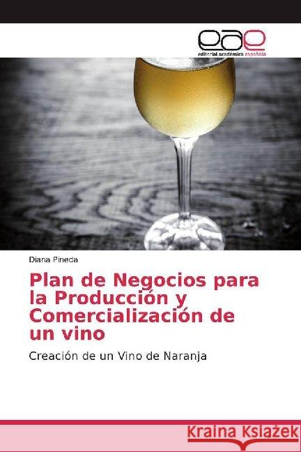 Plan de Negocios para la Producción y Comercialización de un vino : Creación de un Vino de Naranja Pineda, Diana 9786200015730 Editorial Académica Española - książka