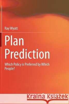 Plan Prediction: Which Policy Is Preferred by Which People? Wyatt, Ray 9783319835198 Springer - książka