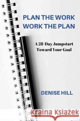 Plan the Work, Work the Plan: A 28-Day Jumpstart Toward Your Goal Denise Hill 9781717098931 Createspace Independent Publishing Platform - książka