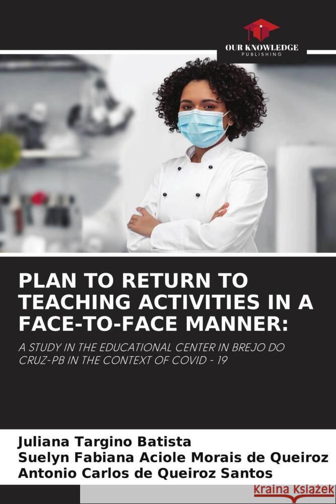 PLAN TO RETURN TO TEACHING ACTIVITIES IN A FACE-TO-FACE MANNER: Targino Batista, Juliana, Aciole Morais de Queiroz, Suelyn Fabiana, de Queiroz Santos, Antonio Carlos 9786204626048 Our Knowledge Publishing - książka