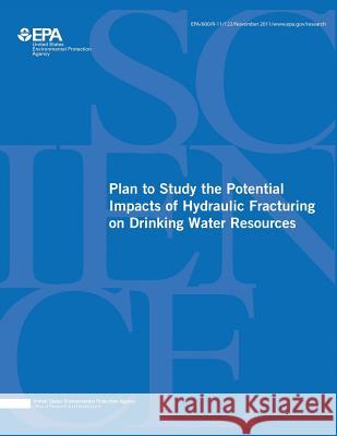 Plan to Study the Potential Impacts of Hydraulic Fracturing on Drinking Water Resources U. S. Environmental Protection Agency 9781507587553 Createspace - książka