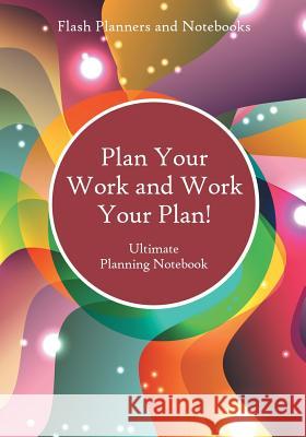 Plan Your Work and Work Your Plan! Ultimate Planning Notebook Flash Planners and Notebooks 9781683778158 Flash Planners and Notebooks - książka
