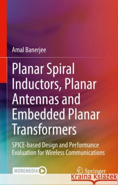 Planar Spiral Inductors, Planar Antennas and Embedded Planar Transformers: Spice-Based Design and Performance Evaluation for Wireless Communications Banerjee, Amal 9783031087776 Springer International Publishing - książka