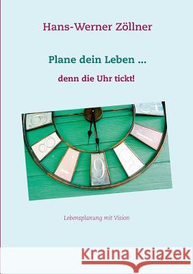 Plane dein Leben ... denn die Uhr tickt!: Lebensplanung mit Vision Zöllner, Hans-Werner 9783744882323 Books on Demand - książka