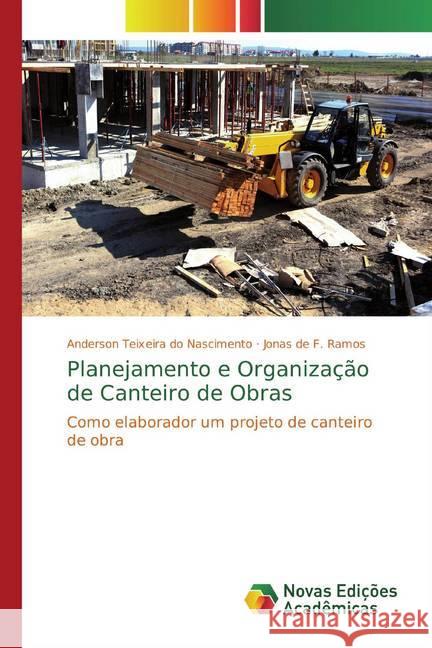 Planejamento e Organização de Canteiro de Obras : Como elaborador um projeto de canteiro de obra Teixeira do Nascimento, Anderson; de F. Ramos, Jonas 9786139789955 Novas Edicioes Academicas - książka