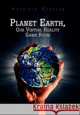 Planet Earth, Our Virtual Reality Game Room Patricia Pfeffer 9781453548004 Xlibris Corporation - książka