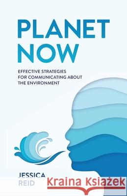 Planet Now: Effective Strategies for Communicating about the Environment Reid, Jessica 9781641379427 LIGHTNING SOURCE UK LTD - książka