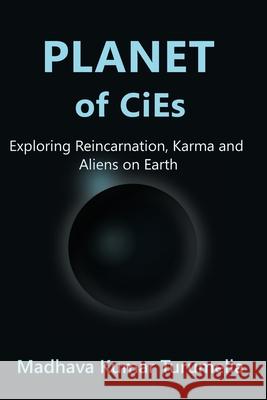 PLANET OF CiEs: Exploring Reincarnation, Karma and Aliens on Earth Madhava Kumar Turumella 9781919296333 Cierx Publications - książka