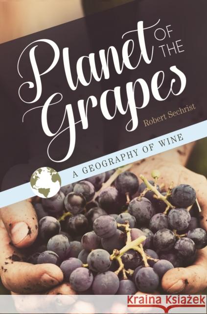 Planet of the Grapes: A Geography of Wine Robert Sechrist 9781440854385 Praeger - książka