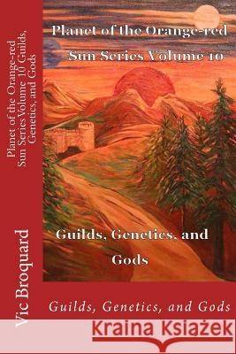 Planet of the Orange-Red Sun Series Volume 10 Guilds, Genetics, and Gods Vic Broquard 9781941415276 Broquard eBooks - książka