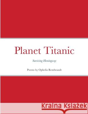 Planet Titanic: Surviving Hemingway Ophelia Rembrandt 9781365746482 Lulu.com - książka