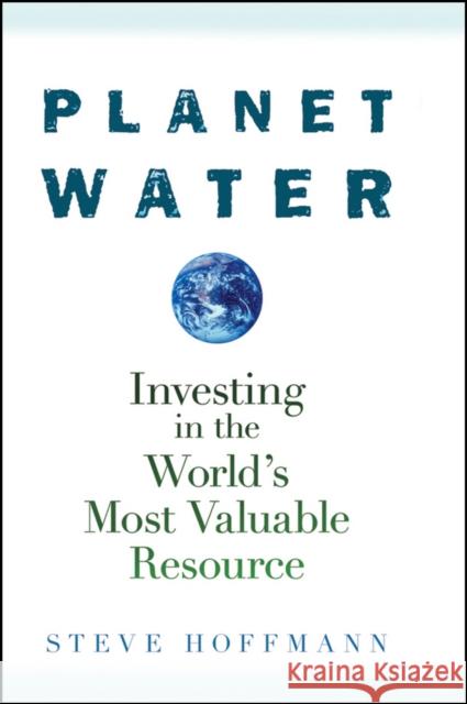 Planet Water: Investing in the World's Most Valuable Resource Hoffmann, Steve 9780470277409 John Wiley & Sons - książka
