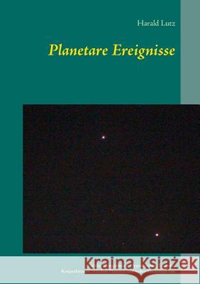 Planetare Ereignisse: Größte Elongationen, Oppositionen, Transite, Konjunktionen zwischen Planeten und hellen Fixsternen von 1900 bis 2101 Harald Lutz 9783746043159 Books on Demand - książka