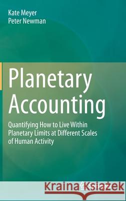 Planetary Accounting: Quantifying How to Live Within Planetary Limits at Different Scales of Human Activity Meyer, Kate 9789811514425 Springer - książka