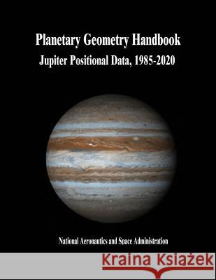 Planetary Geometry Handbook: Jupiter Positional Data, 1985-2020 National Aeronautics and Administration 9781503210110 Createspace - książka