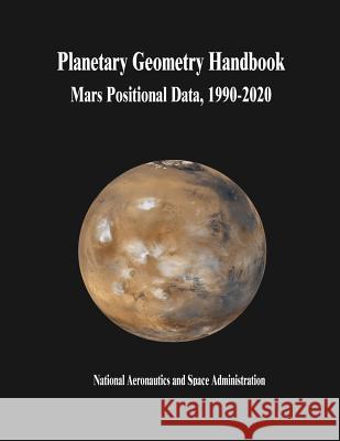 Planetary Geometry Handbook: Mars Positional Data, 1990-2020 National Aeronautics and Administration 9781503209947 Createspace - książka