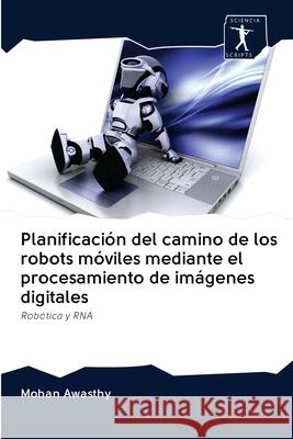 Planificación del camino de los robots móviles mediante el procesamiento de imágenes digitales Mohan Awasthy 9786200924414 Sciencia Scripts - książka