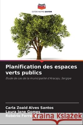 Planification des espaces verts publics Carla Zoaid Alves Santos Laura Jane Gomes Rob?rio Ferreira 9786209475801 Editions Notre Savoir - książka