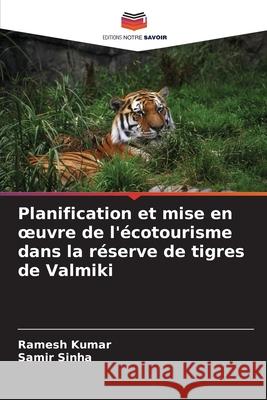 Planification et mise en oeuvre de l'écotourisme dans la réserve de tigres de Valmiki Kumar, Ramesh, Sinha, Samir 9786208830441 Editions Notre Savoir - książka
