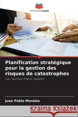 Planification stratégique pour la gestion des risques de catastrophes Juan Pablo Morales 9786204173924 Editions Notre Savoir - książka