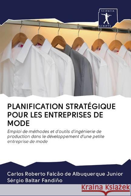 PLANIFICATION STRATÉGIQUE POUR LES ENTREPRISES DE MODE : Emploi de méthodes et d'outils d'ingénierie de production dans le développement d'une petite entreprise de mode de Albuquerque Junior, Carlos Roberto Falcão; Fandiño, Sérgio Baltar 9786202595124 Sciencia Scripts - książka