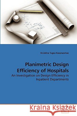 Planimetric Design Efficiency of Hospitals Dr Zehra Tugce Kazanasmaz 9783639250787 VDM Verlag - książka