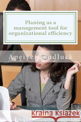 Planing as a management tool for achieving organizational efficiency: planing as a benefit to management Goodluck, Apeiye 9781717129819 Createspace Independent Publishing Platform - książka