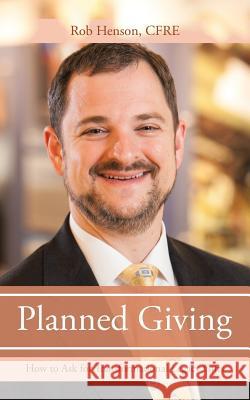 Planned Giving: How to Ask for Transformational Legacy Gifts Cfre Rob Henson 9781532000089 iUniverse - książka