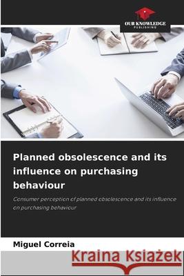 Planned obsolescence and its influence on purchasing behaviour Correia, Miguel 9786209149771 Our Knowledge Publishing - książka