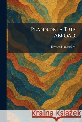 Planning a Trip Abroad Edward Hungerford 9781025908656 Tradd Street Press - książka