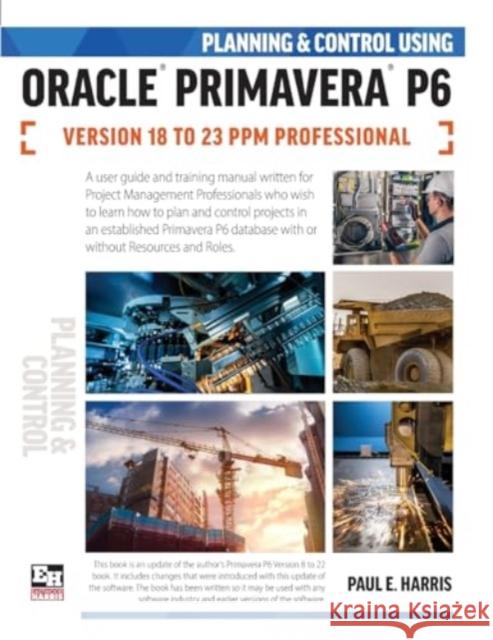 Planning and Control Using Oracle Primavera P6 Versions 18 to 23 PPM Professional Paul E. Harris 9781925185973 Eastwood Harris Pty Ltd - książka