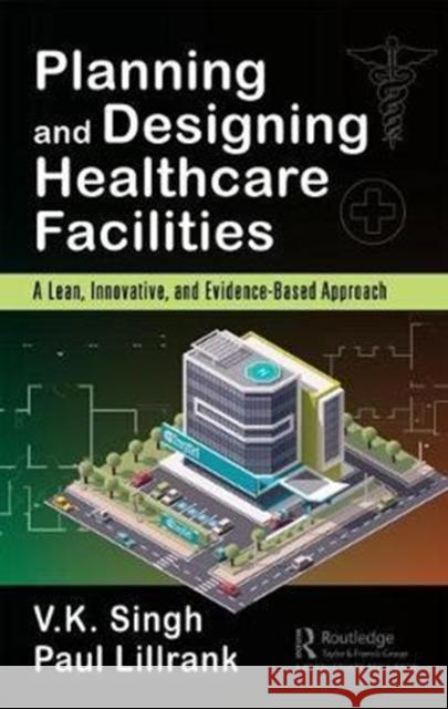 Planning and Designing Healthcare Facilities: A Lean, Innovative, and Evidence-Based Approach Vijai Kumar Singh Paul Lillrank 9781138032262 Productivity Press - książka