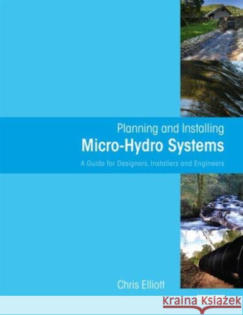 Planning and Installing Micro-Hydro Systems: A Guide for Designers, Installers and Engineers Elliott, Chris 9781844075386 EARTHSCAN LTD - książka